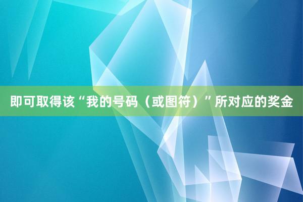 即可取得该“我的号码（或图符）”所对应的奖金