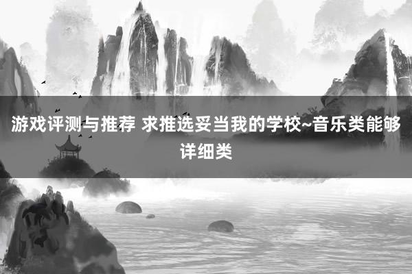 游戏评测与推荐 求推选妥当我的学校~音乐类能够详细类