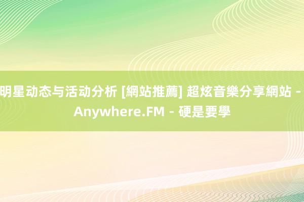 明星动态与活动分析 [網站推薦] 超炫音樂分享網站 - Anywhere.FM - 硬是要學