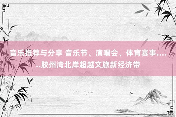 音乐推荐与分享 音乐节、演唱会、体育赛事......胶州湾北岸超越文旅新经济带