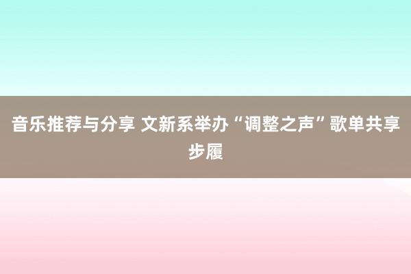 音乐推荐与分享 文新系举办“调整之声”歌单共享步履