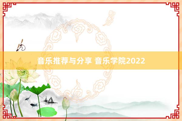 音乐推荐与分享 音乐学院2022