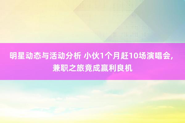 明星动态与活动分析 小伙1个月赶10场演唱会, 兼职之旅竟成赢利良机