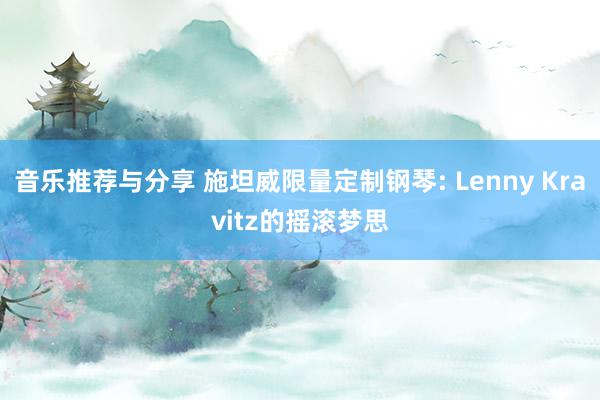 音乐推荐与分享 施坦威限量定制钢琴: Lenny Kravitz的摇滚梦思