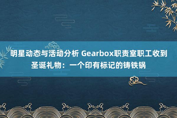 明星动态与活动分析 Gearbox职责室职工收到圣诞礼物：一个印有标记的铸铁锅