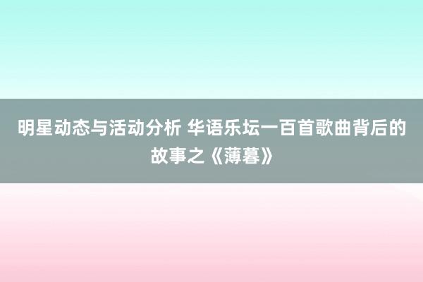 明星动态与活动分析 华语乐坛一百首歌曲背后的故事之《薄暮》