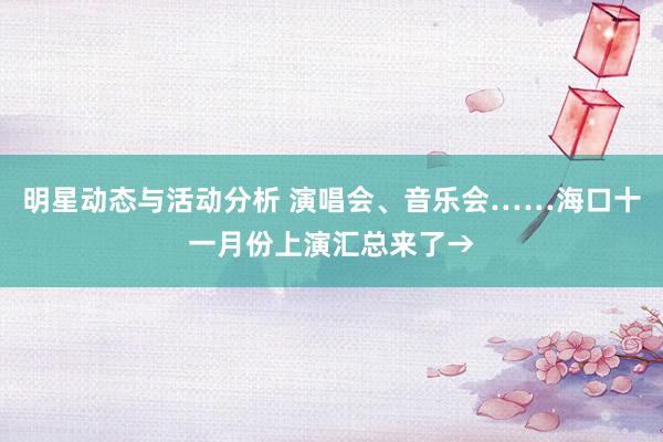 明星动态与活动分析 演唱会、音乐会……海口十一月份上演汇总来了→