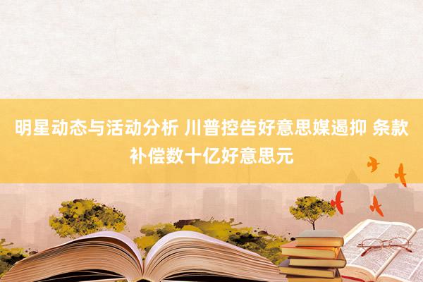 明星动态与活动分析 川普控告好意思媒遏抑 条款补偿数十亿好意思元