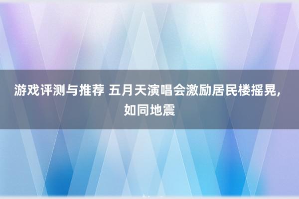 游戏评测与推荐 五月天演唱会激励居民楼摇晃, 如同地震