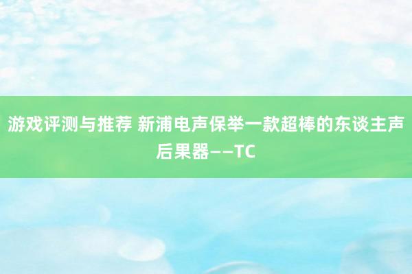 游戏评测与推荐 新浦电声保举一款超棒的东谈主声后果器——TC