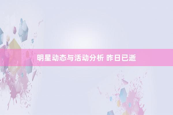 明星动态与活动分析 昨日已逝