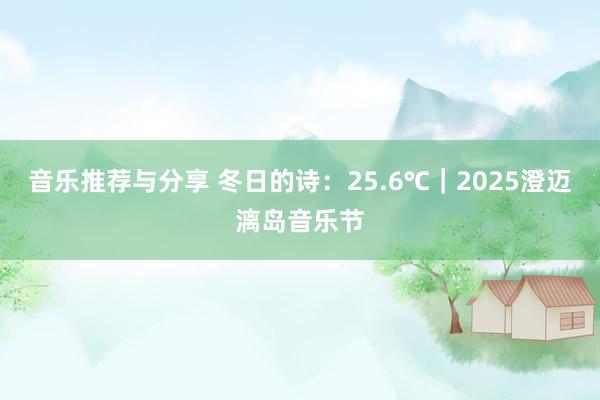 音乐推荐与分享 冬日的诗：25.6℃｜2025澄迈漓岛音乐节