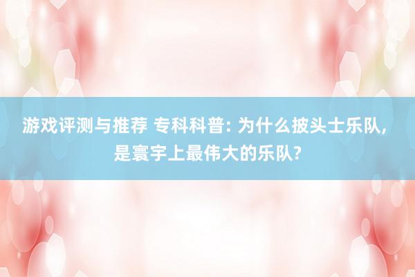 游戏评测与推荐 专科科普: 为什么披头士乐队, 是寰宇上最伟大的乐队?